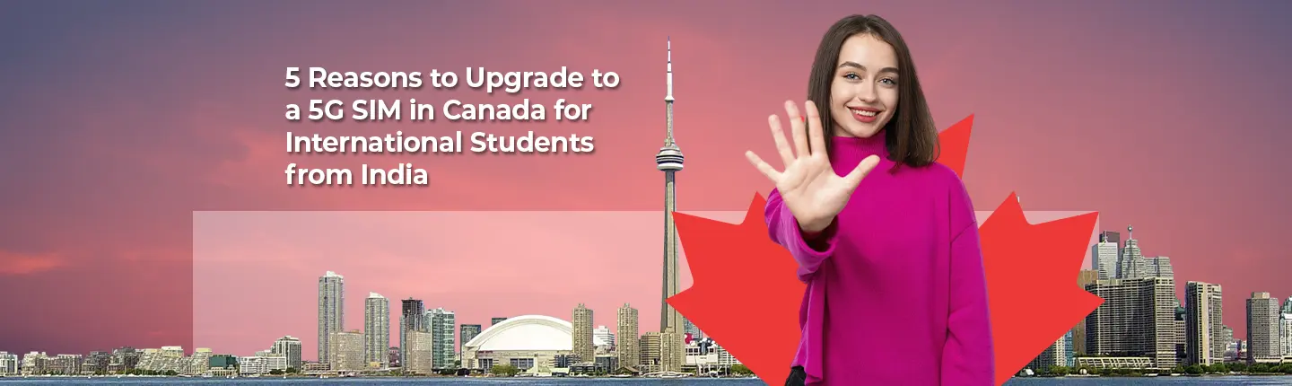 5 Reasons to Upgrade to a 5G SIM in Canada for International Students from India