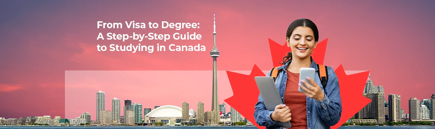 From Visa to Degree: A Step-by-Step Guide to Studying in Canada